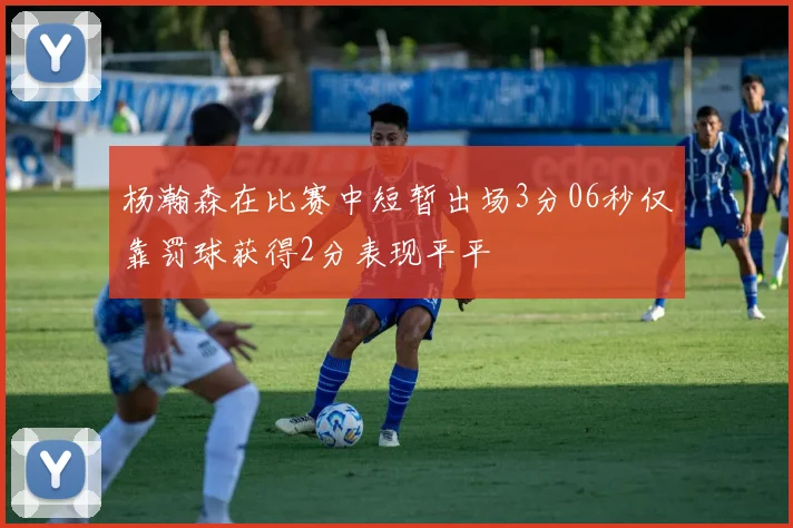 杨瀚森在比赛中短暂出场3分06秒仅靠罚球获得2分表现平平