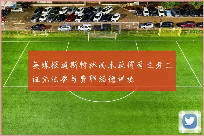 英媒报道斯特林尚未获得荷兰劳工证无法参与费耶诺德训练
