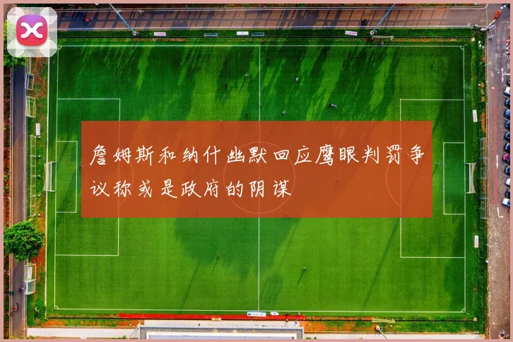 詹姆斯和纳什幽默回应鹰眼判罚争议称或是政府的阴谋