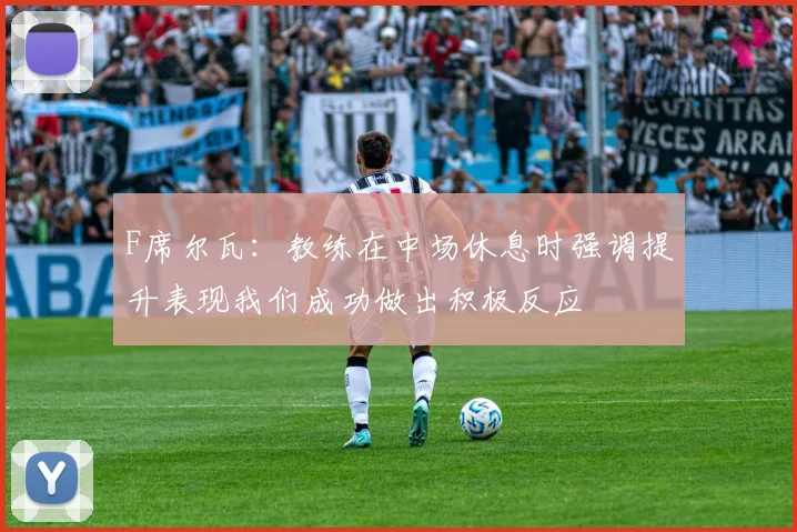 F席尔瓦：教练在中场休息时强调提升表现我们成功做出积极反应
