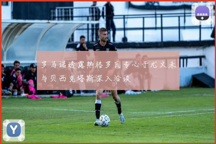 罗马诺透露热格罗瓦专心于尤文未与贝西克塔斯深入洽谈