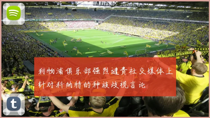 利物浦俱乐部强烈谴责社交媒体上针对科纳特的种族歧视言论