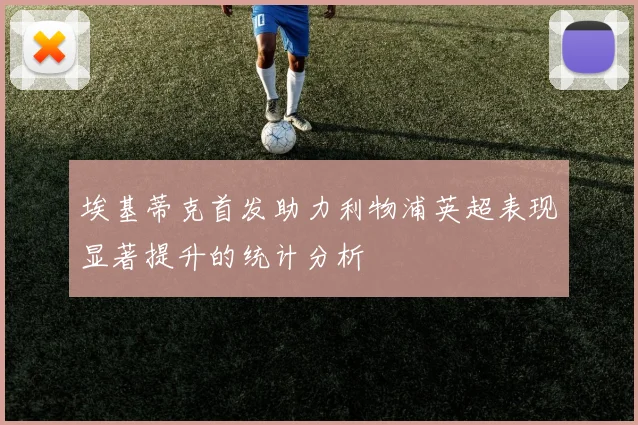 埃基蒂克首发助力利物浦英超表现显著提升的统计分析