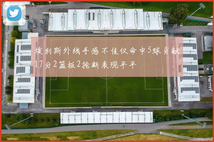 埃利斯外线手感不佳仅命中5球贡献17分2篮板2抢断表现平平