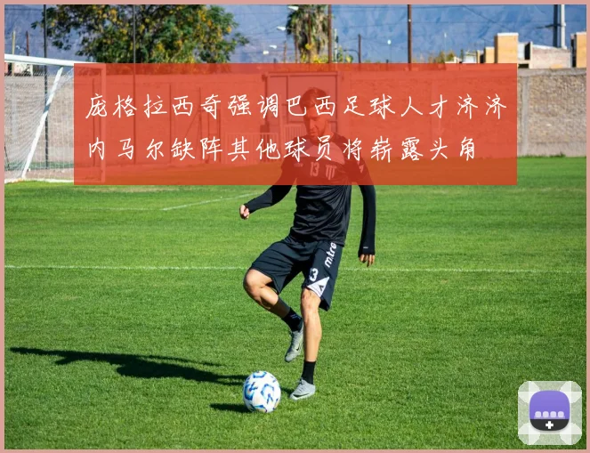 庞格拉西奇强调巴西足球人才济济内马尔缺阵其他球员将崭露头角