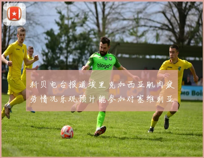 科贝电台报道埃里克加西亚肌肉疲劳情况乐观预计能参加对塞维利亚的比赛