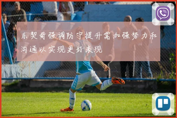 东契奇强调防守提升需加强努力和沟通以实现更好表现