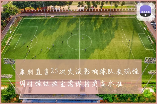 康利直言25次失误影响球队表现强调对强敌掘金需保持更高水准