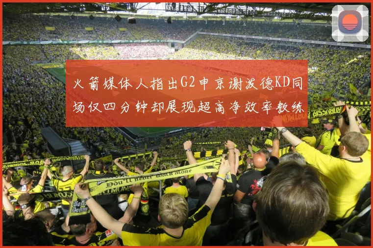 火箭媒体人指出G2申京谢泼德KD同场仅四分钟却展现超高净效率教练应负责任